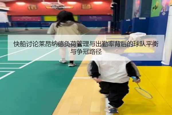 快船讨论莱昂纳德负荷管理与出勤率背后的球队平衡与争冠路径