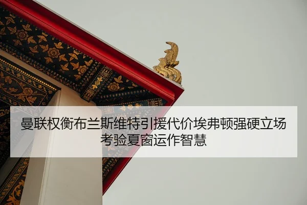 曼联权衡布兰斯维特引援代价埃弗顿强硬立场考验夏窗运作智慧