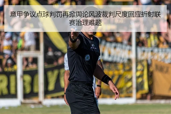 意甲争议点球判罚再掀舆论风波裁判尺度回应折射联赛治理难题