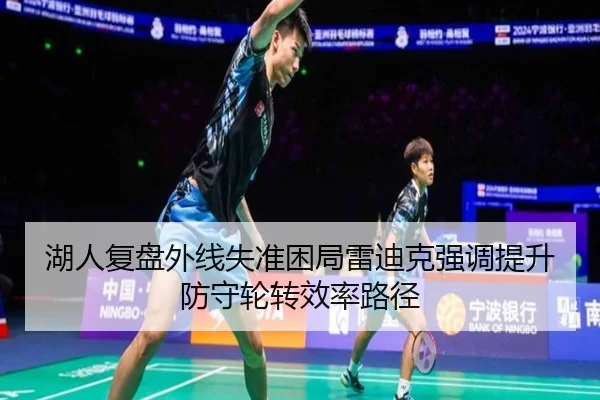 湖人复盘外线失准困局雷迪克强调提升防守轮转效率路径